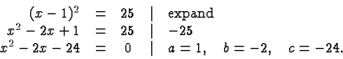\begin{displaymath}\begin{array}{rcccl}(x-1)^2 &=& 25 &\vert& \hbox{expand} \\......24 &=& 0 &\vert& a=1,\quad b=-2, \quad c =-24.\\\end{array} \end{displaymath}