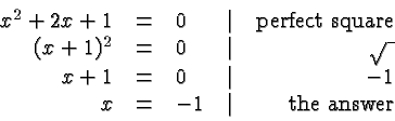 \begin{displaymath}\begin{array}{rclcr}x^2+2x+1 &=&0 &\vert& \hbox{perfect squ......t& -1 \\x &=& -1 &\vert& \hbox{the answer} \\\end{array} \end{displaymath}