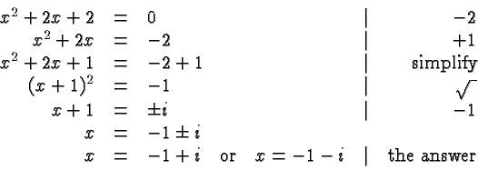 \begin{displaymath}\begin{array}{rclcr}x^2 +2x + 2 &=& 0 &\vert& -2 \\x^2 +......x{or}\quad x = -1-i &\vert& \hbox{the answer} \\\end{array} \end{displaymath}
